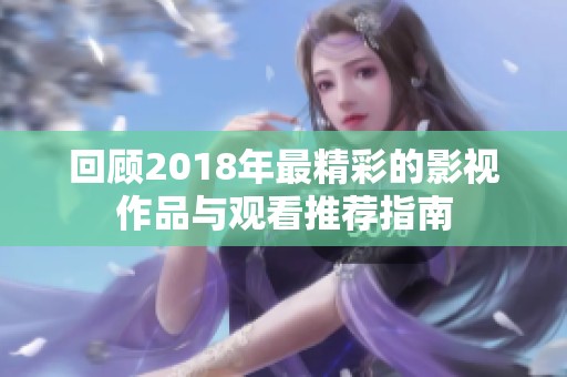 回顾2018年最精彩的影视作品与观看推荐指南