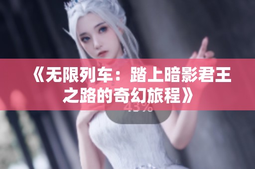 《无限列车：踏上暗影君王之路的奇幻旅程》