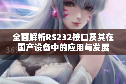 全面解析RS232接口及其在国产设备中的应用与发展