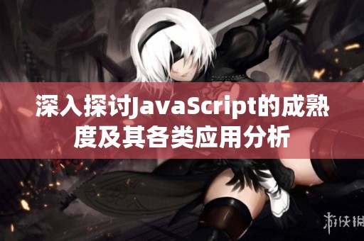 深入探讨JavaScript的成熟度及其各类应用分析