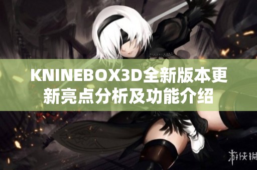 KNINEBOX3D全新版本更新亮点分析及功能介绍