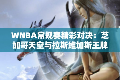 WNBA常规赛精彩对决：芝加哥天空与拉斯维加斯王牌激烈争夺开局优势