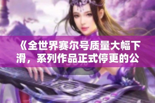 《全世界赛尔号质量大幅下滑，系列作品正式停更的公告》