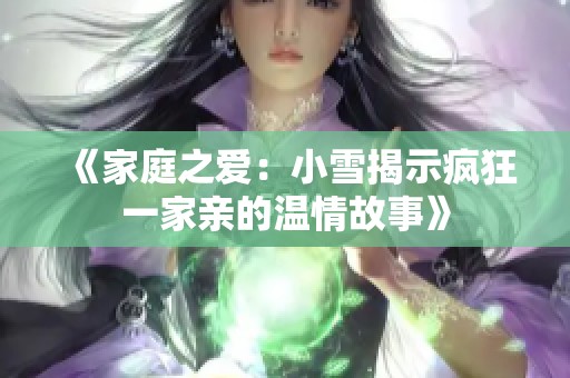 《家庭之爱：小雪揭示疯狂一家亲的温情故事》