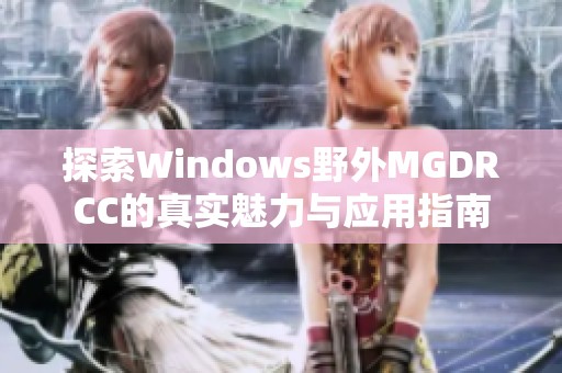 探索Windows野外MGDRCC的真实魅力与应用指南