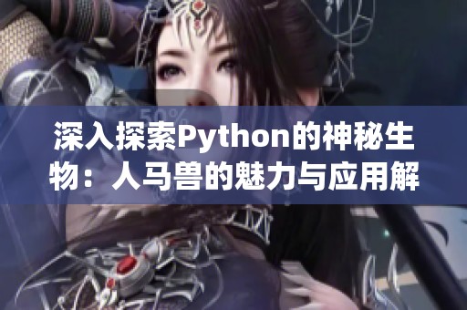 深入探索Python的神秘生物：人马兽的魅力与应用解析