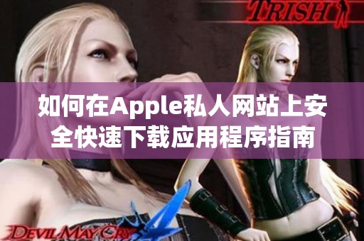 如何在Apple私人网站上安全快速下载应用程序指南