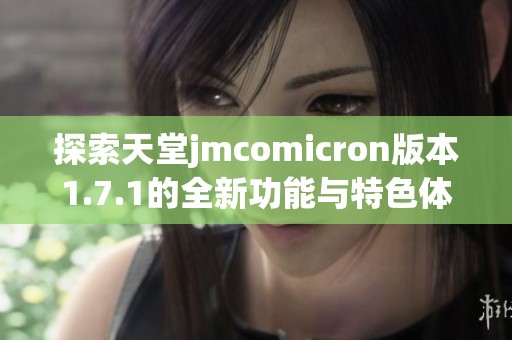 探索天堂jmcomicron版本1.7.1的全新功能与特色体验