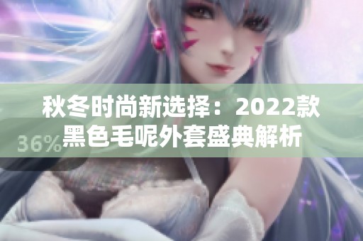 秋冬时尚新选择：2022款黑色毛呢外套盛典解析