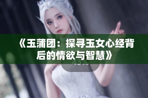 《玉蒲团：探寻玉女心经背后的情欲与智慧》