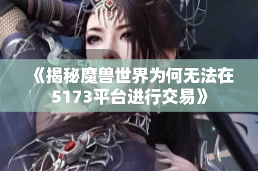 《揭秘魔兽世界为何无法在5173平台进行交易》