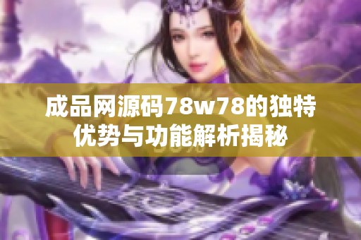 成品网源码78w78的独特优势与功能解析揭秘