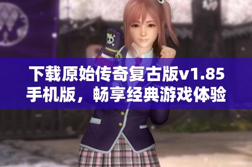 下载原始传奇复古版v1.85手机版，畅享经典游戏体验