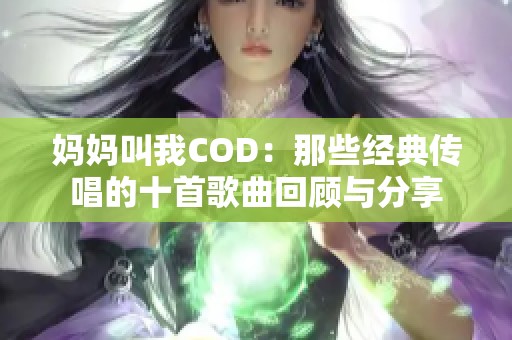 妈妈叫我COD：那些经典传唱的十首歌曲回顾与分享