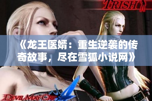 《龙王医婿：重生逆袭的传奇故事，尽在雪狐小说网》