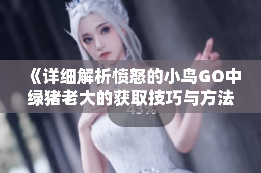 《详细解析愤怒的小鸟GO中绿猪老大的获取技巧与方法》