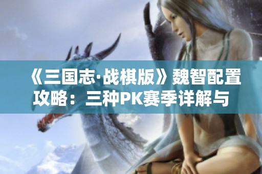 《三国志·战棋版》魏智配置攻略：三种PK赛季详解与实战技巧