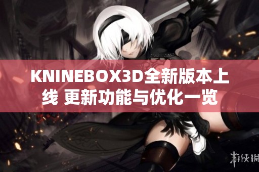 KNINEBOX3D全新版本上线 更新功能与优化一览