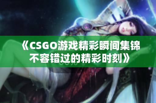 《CSGO游戏精彩瞬间集锦 不容错过的精彩时刻》