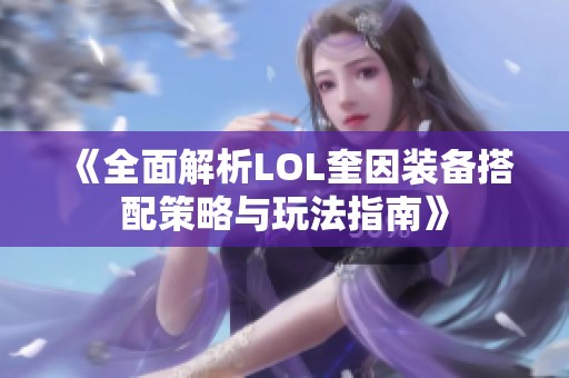 《全面解析LOL奎因装备搭配策略与玩法指南》