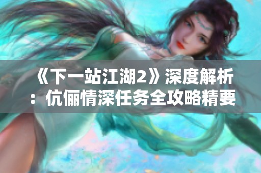 《下一站江湖2》深度解析：伉俪情深任务全攻略精要与技巧分享