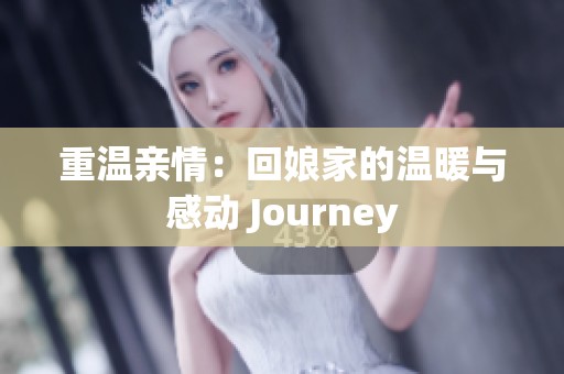 重温亲情：回娘家的温暖与感动 Journey