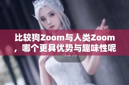 比较狗Zoom与人类Zoom，哪个更具优势与趣味性呢