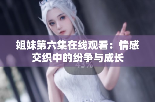 姐妹第六集在线观看：情感交织中的纷争与成长