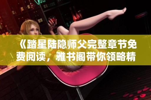 《踏星陆隐师父完整章节免费阅读，雅书阁带你领略精彩故事》
