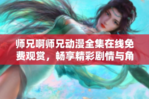 师兄啊师兄动漫全集在线免费观赏，畅享精彩剧情与角色魅力