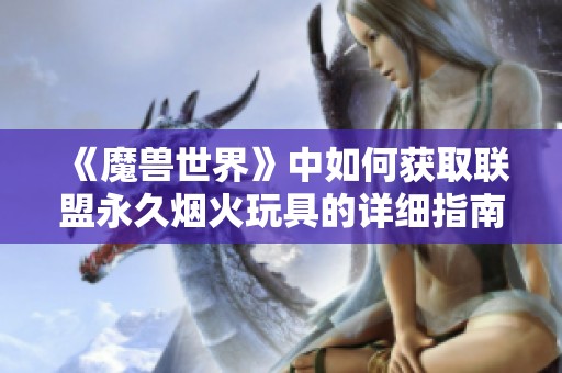 《魔兽世界》中如何获取联盟永久烟火玩具的详细指南