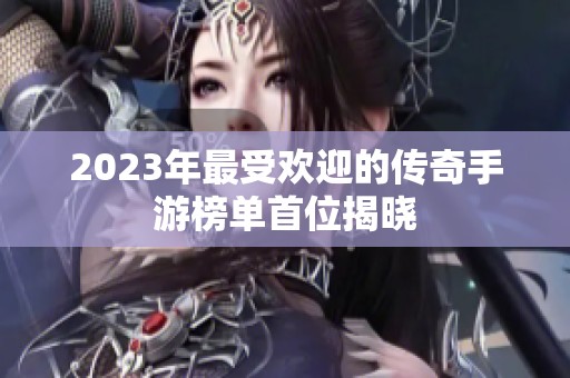 2023年最受欢迎的传奇手游榜单首位揭晓