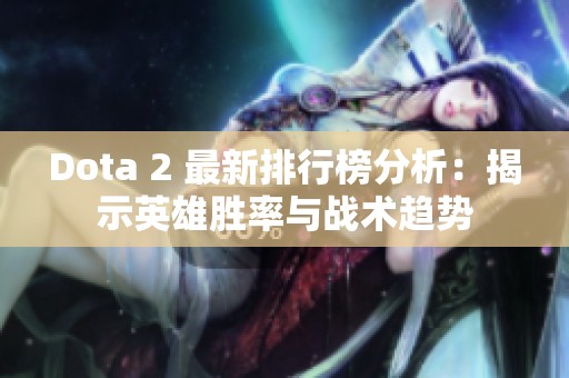 Dota 2 最新排行榜分析：揭示英雄胜率与战术趋势