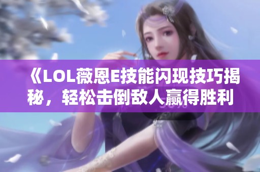 《LOL薇恩E技能闪现技巧揭秘，轻松击倒敌人赢得胜利》