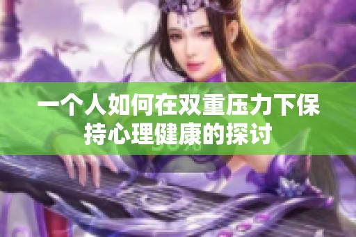 一个人如何在双重压力下保持心理健康的探讨