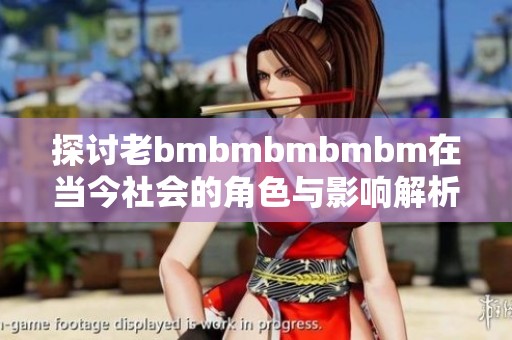 探讨老bmbmbmbmbm在当今社会的角色与影响解析