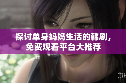 探讨单身妈妈生活的韩剧，免费观看平台大推荐