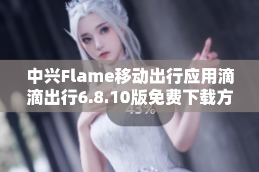 中兴Flame移动出行应用滴滴出行6.8.10版免费下载方法与步骤