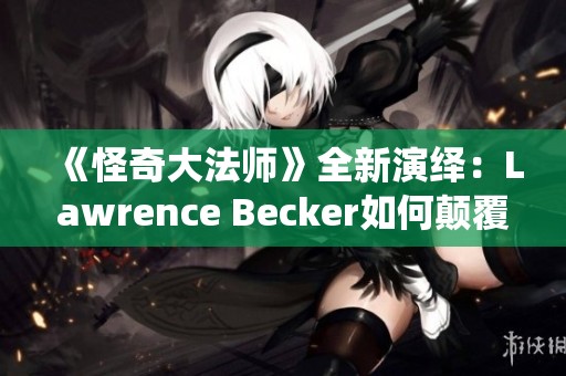 《怪奇大法师》全新演绎：Lawrence Becker如何颠覆经典之作