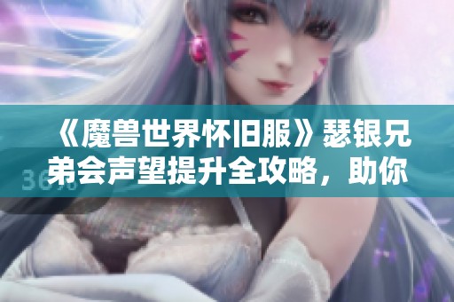 《魔兽世界怀旧服》瑟银兄弟会声望提升全攻略，助你成为游戏达人