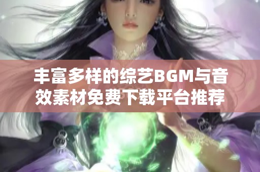 丰富多样的综艺BGM与音效素材免费下载平台推荐