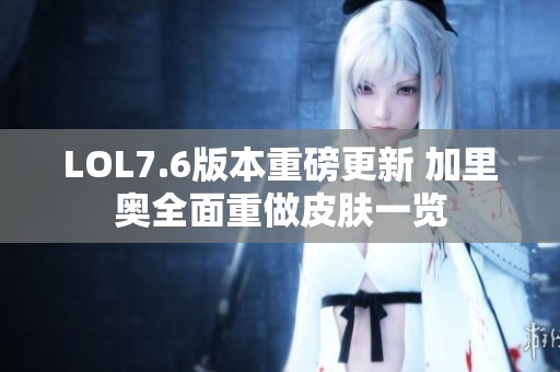 LOL7.6版本重磅更新 加里奥全面重做皮肤一览