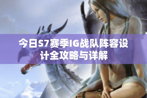 今日S7赛季IG战队阵容设计全攻略与详解