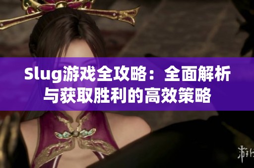 Slug游戏全攻略：全面解析与获取胜利的高效策略