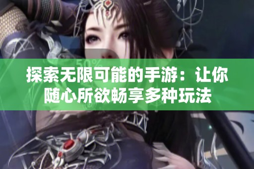 探索无限可能的手游：让你随心所欲畅享多种玩法