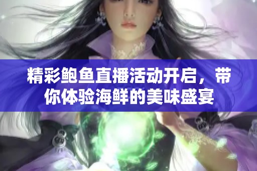 精彩鲍鱼直播活动开启，带你体验海鲜的美味盛宴