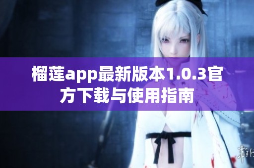 榴莲app最新版本1.0.3官方下载与使用指南