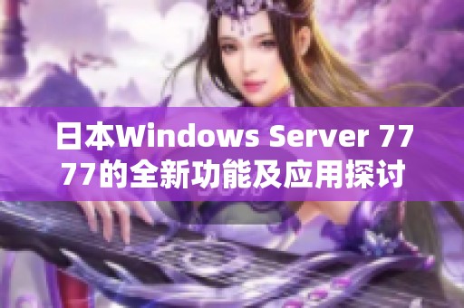 日本Windows Server 7777的全新功能及应用探讨