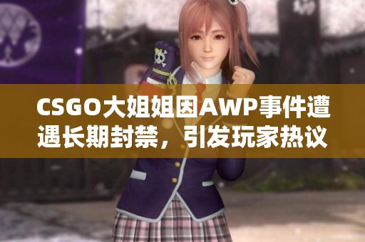 CSGO大姐姐因AWP事件遭遇长期封禁，引发玩家热议