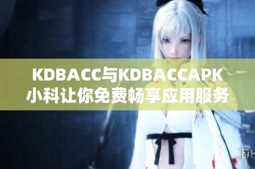 KDBACC与KDBACCAPK小科让你免费畅享应用服务新体验